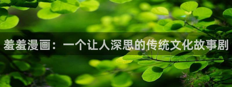 虫虫漫画网站入口：羞羞漫画：一个让人深思的传统文化故事剧