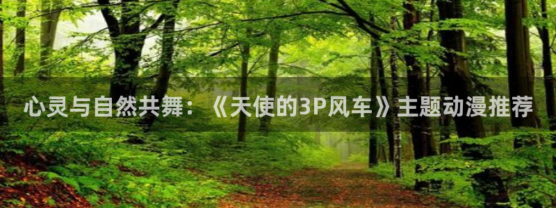 虫虫漫画下载入口：心灵与自然共舞：《天使的3P风车》主题动漫推荐