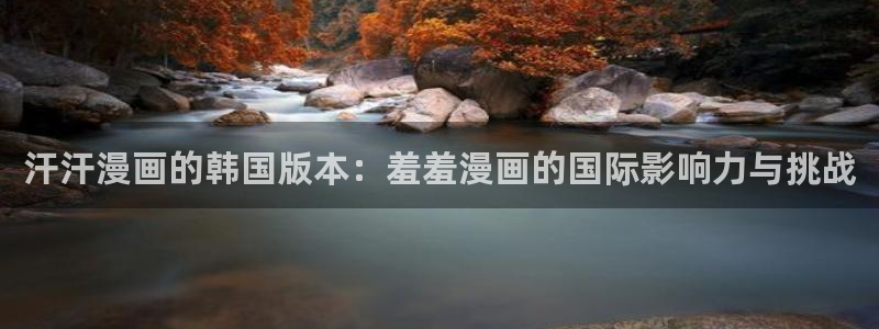 进入虫虫漫画：汗汗漫画的韩国版本：羞羞漫画的国际影响力与挑战
