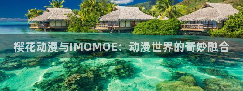 omofun动漫官方：樱花动漫与IMOMOE：动漫世界的奇妙融合