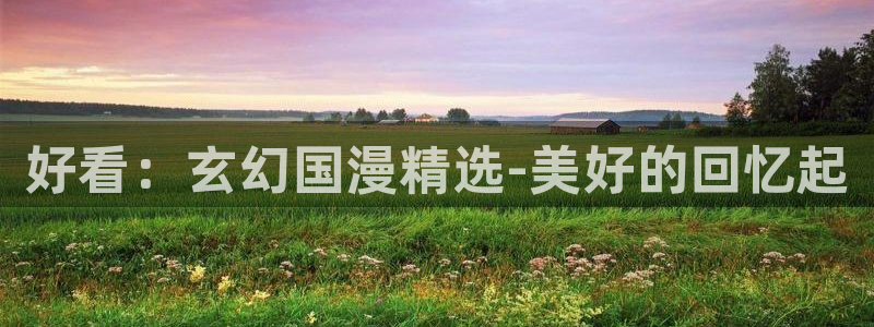 omofun一个：好看：玄幻国漫精选-美好的回忆起