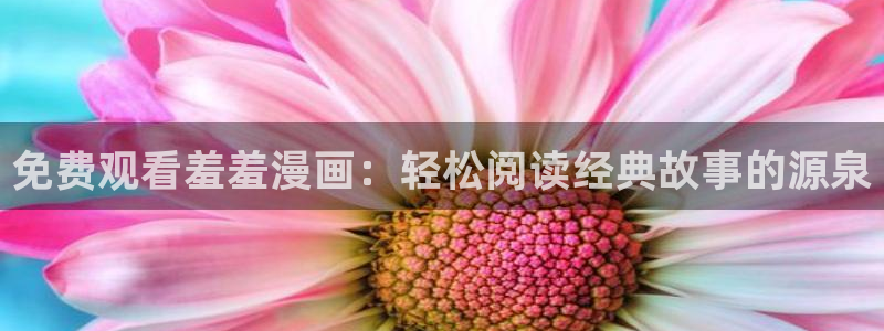 omofun动漫最新版本：免费观看羞羞漫画：轻松阅读经典故事的源泉