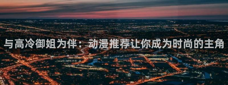 omofun电脑网页版：与高冷御姐为伴：动漫推荐让你成为时尚的主角