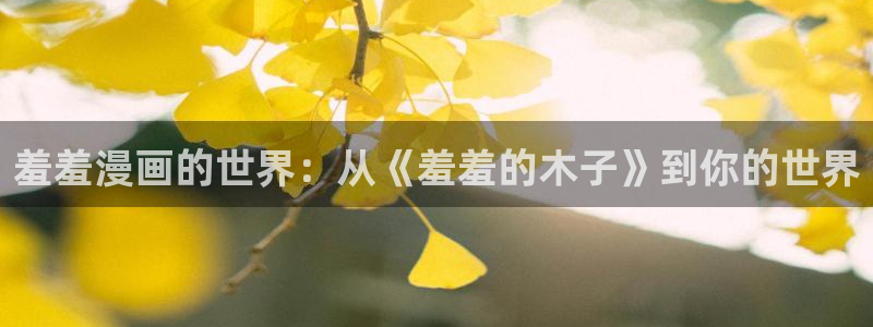 omofun老版本下载：羞羞漫画的世界：从《羞羞的木子》到你的世界